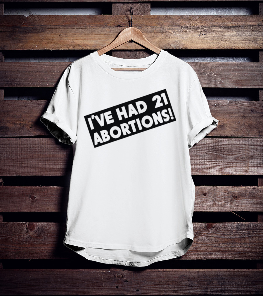 I’ve Had 21 Abortions T-Shirt