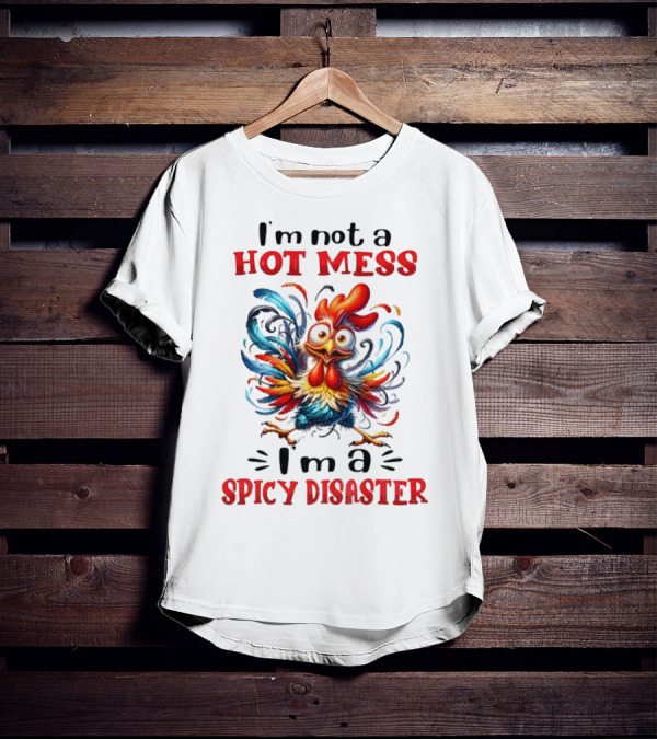I'm Not A Hot Mess I'm A Spicy Disaster Chicken T-Shirt