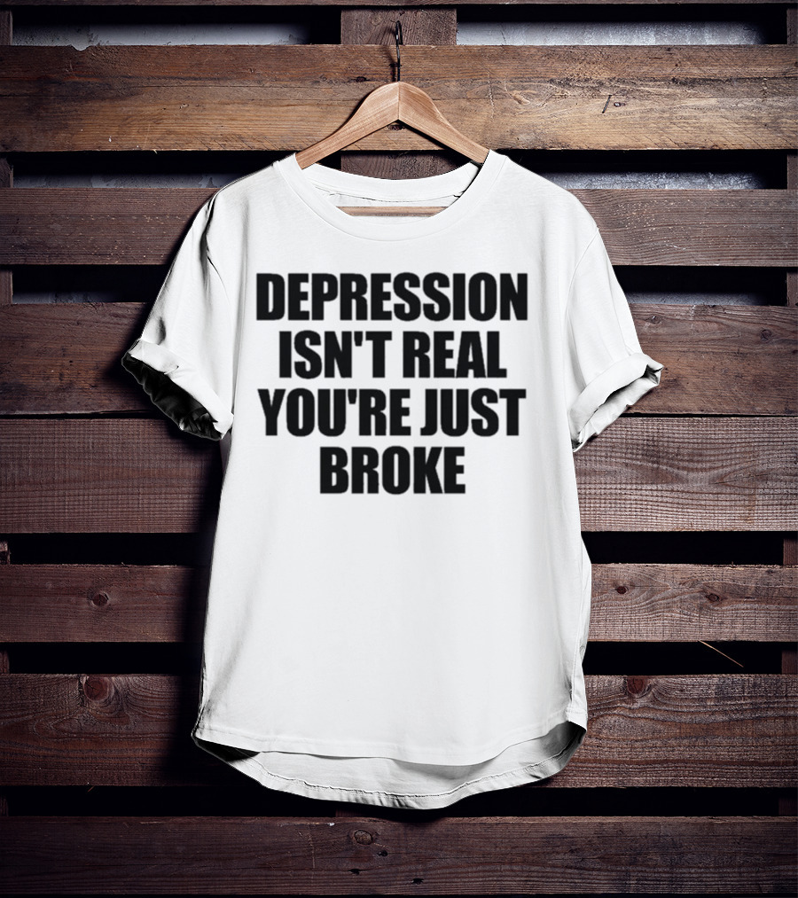 Depression Isn’t Real You’re Just Broke Humorous Statement T-Shirt