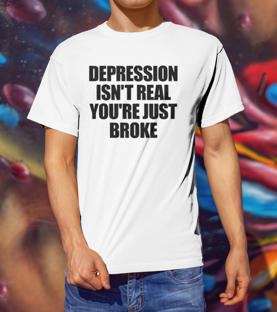 Depression Isn’t Real You’re Just Broke Humorous Statement T-Shirt