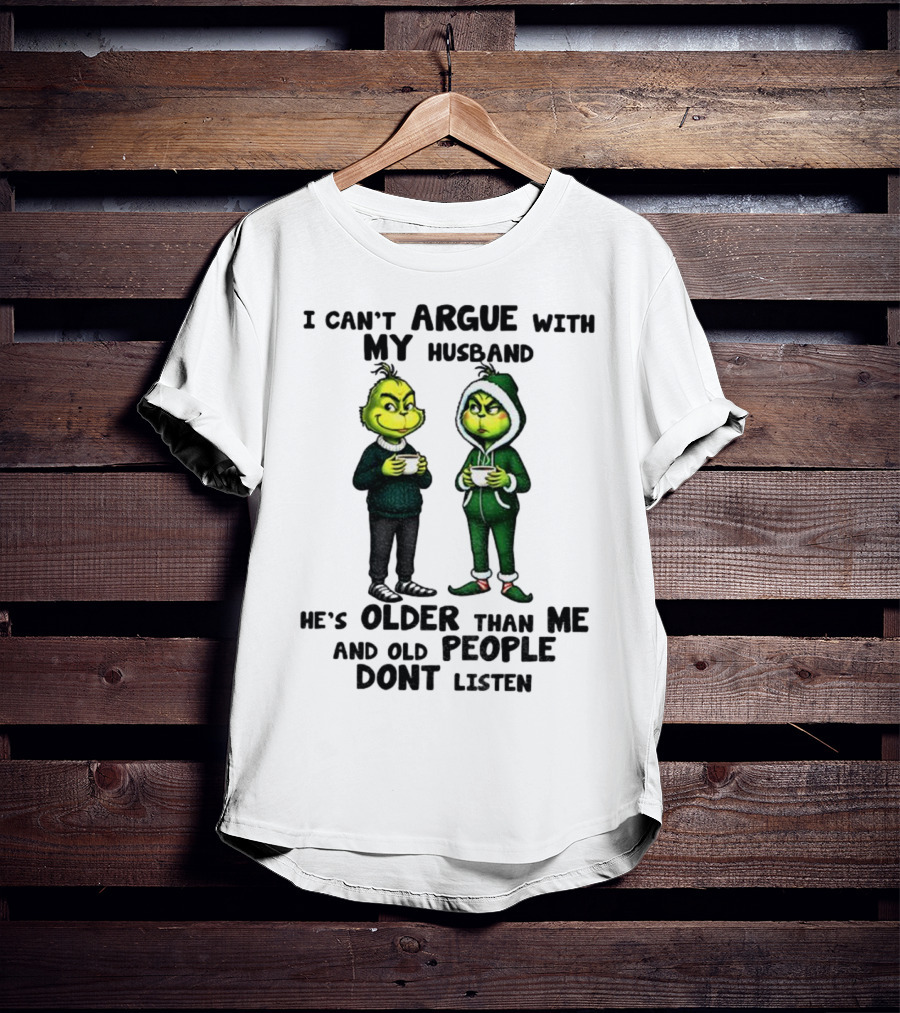 Grinch I Can’t Argue With My Husband He’s Older Than Me And Old People Don’t Listen Xmas T-Shirt