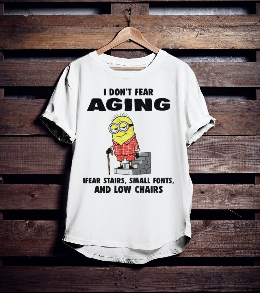 Minion Humor I Don't Fear Aging I Fear Stairs Small Fonts And Low Chairs T-Shirt