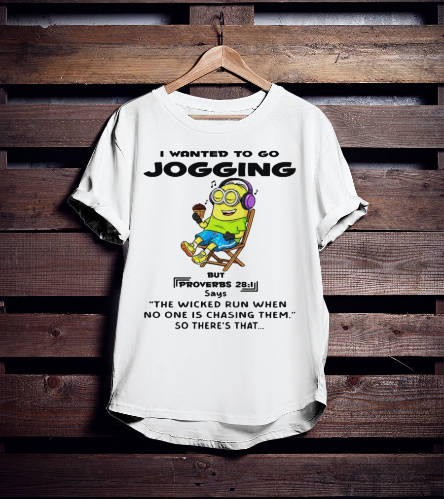 Minion I Wanted To Go Jogging But Proverbs 28:1 Says The Wicked Run When No One Is Chasing Them So There’s That T-Shirt