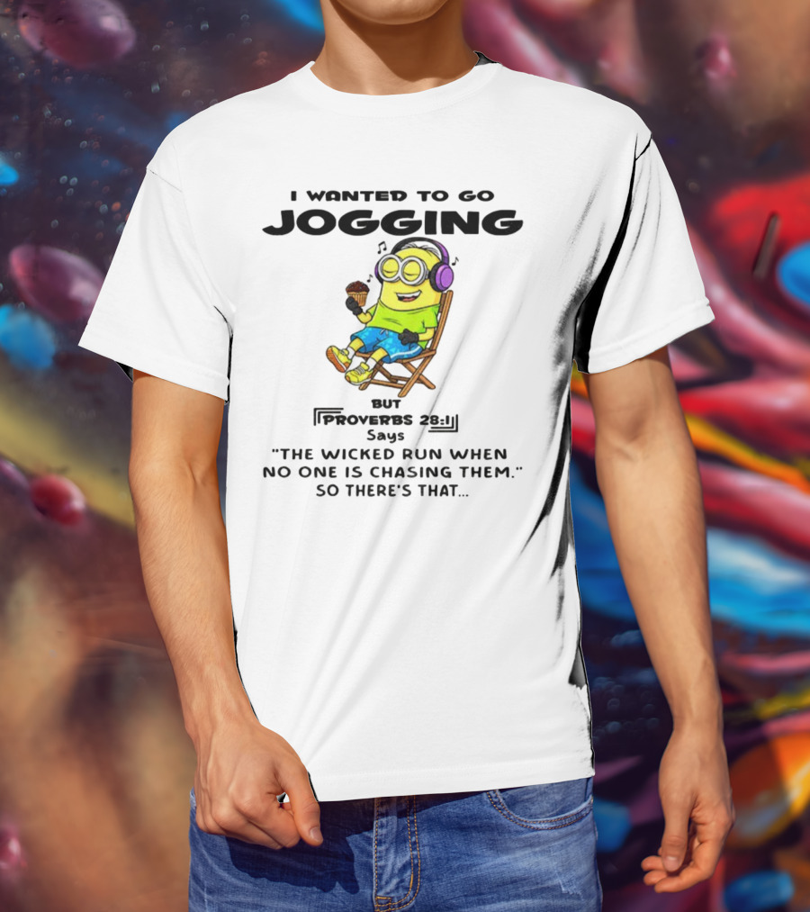 Minion I Wanted To Go Jogging But Proverbs 28:1 Says The Wicked Run When No One Is Chasing Them So There’s That T-Shirt