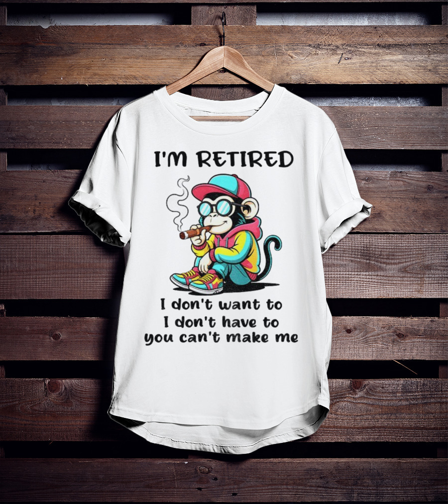 I'm Retired Cool Monkey Smoking Cigar I Don't Want To I Don't Have To You Can't Make Me T-Shirt