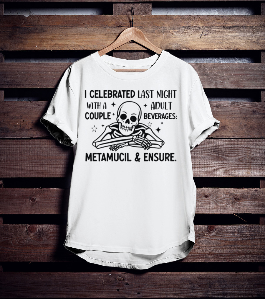 Skeleton I Celebrated Last Night With A Adult Couple Beverages Metamucil And Ensure T-Shirt