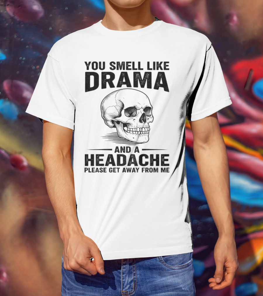 You Smell Like Drama Skull And A Headache Please Get Away From Me T-Shirt