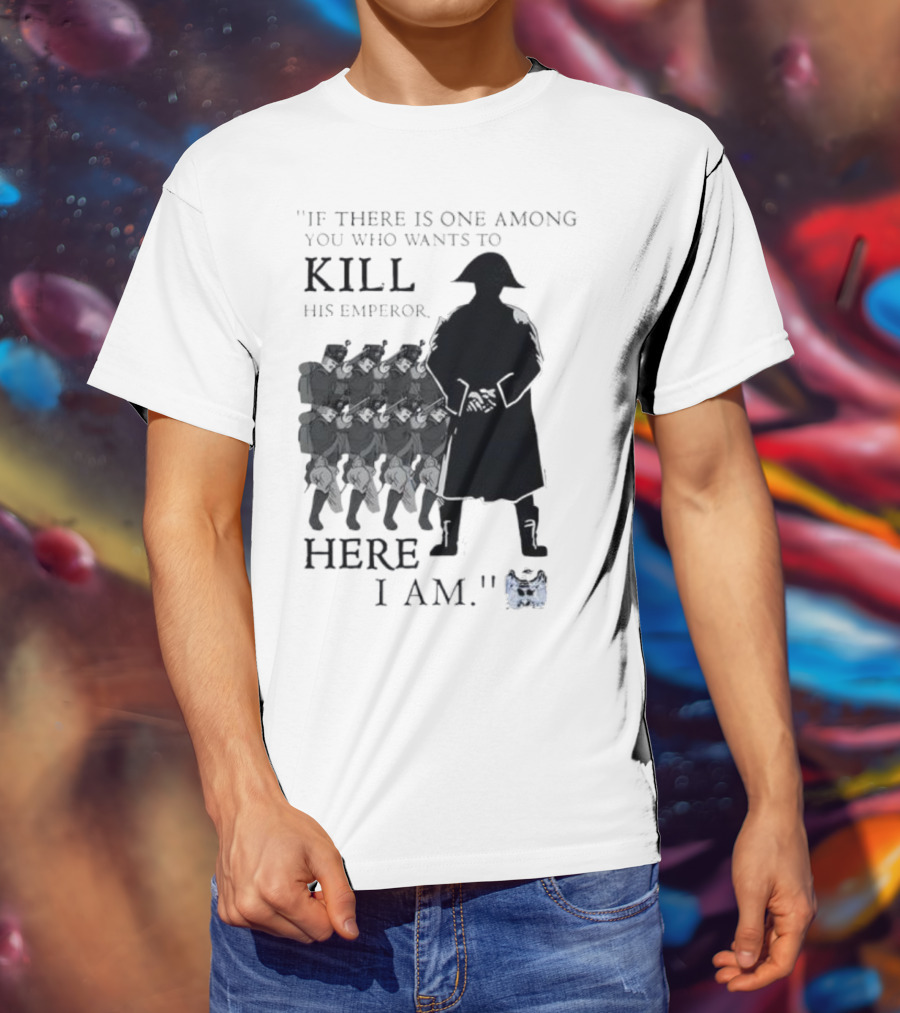 If There Is One Among You Who Wants To Kill His Emperor Here I Am Napoleon Silhouette T-Shirt