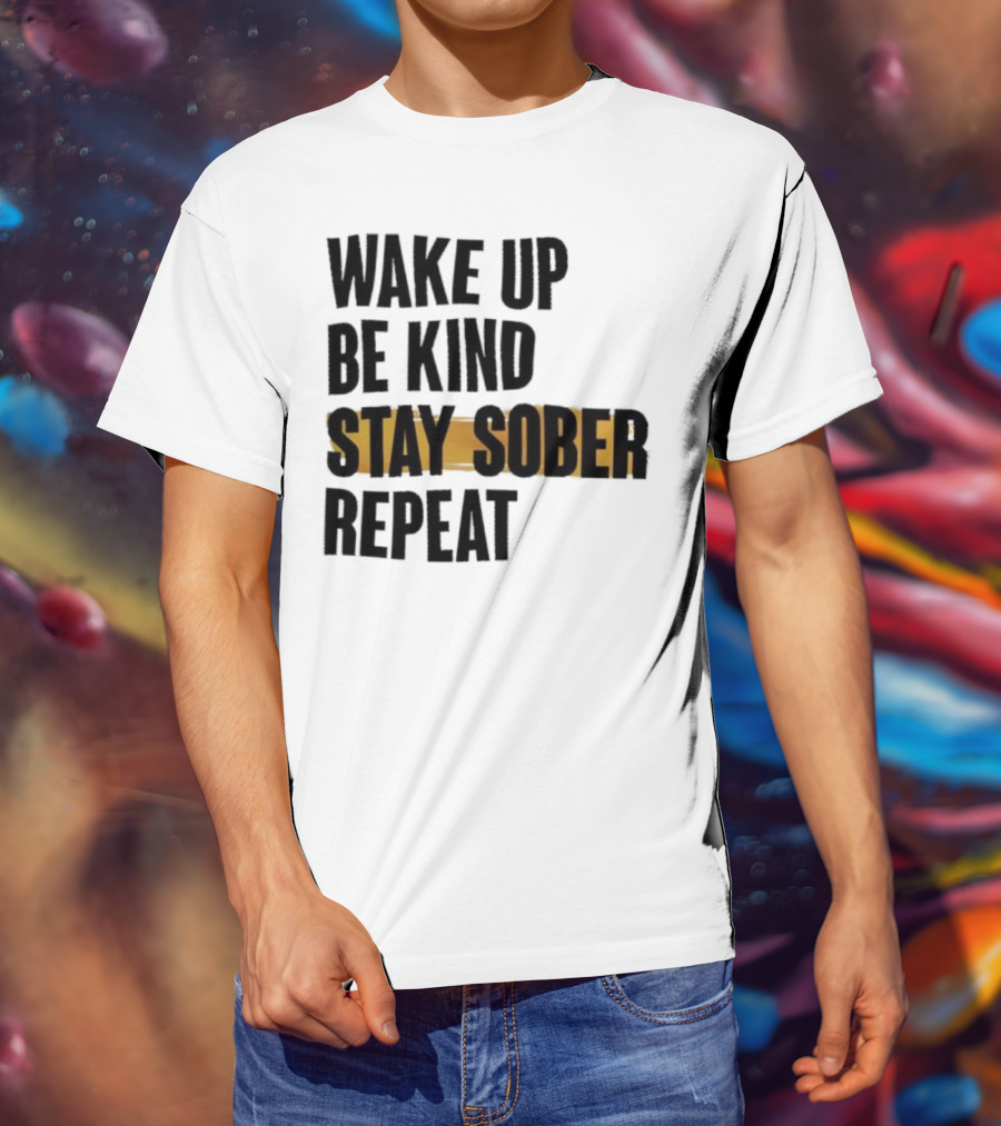 Wake Up Be Kind Stay Sober Repeat Positive Mantra T-Shirt