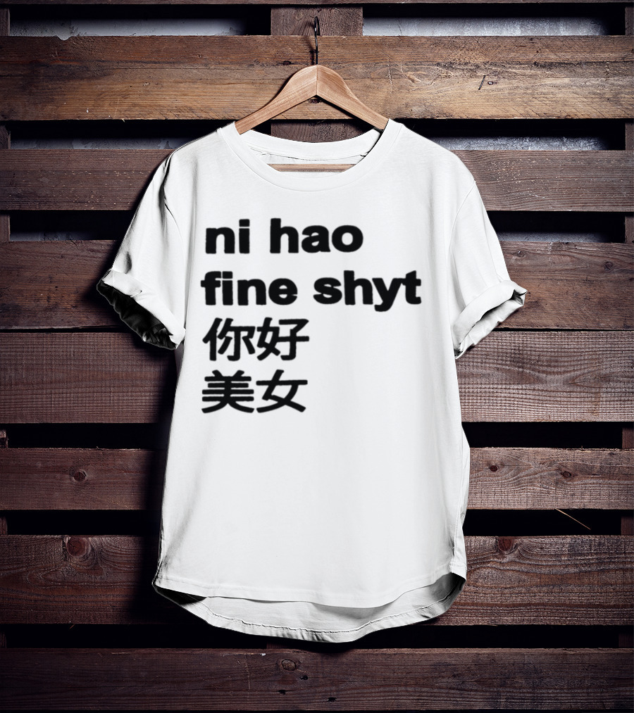 Ni Hao Fine Shyt 你好 美女 T-Shirt