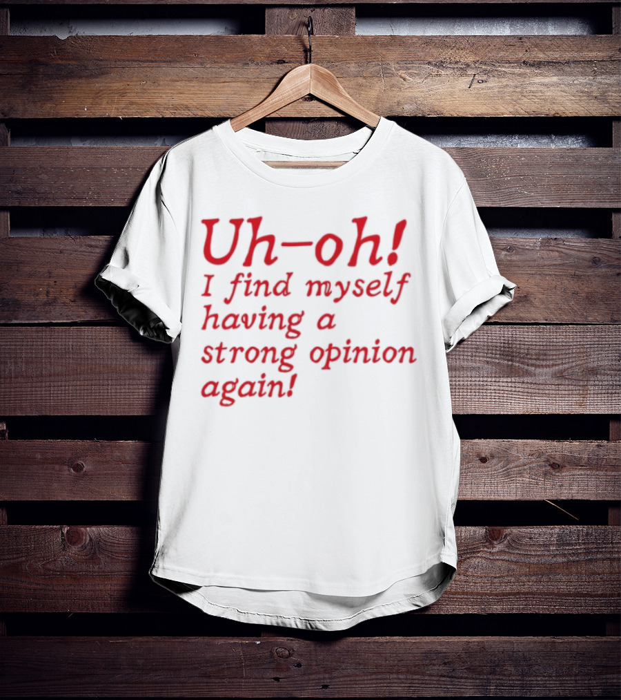 Uh-Oh I Find Myself Having A Strong Opinion Again Red Text T-Shirt