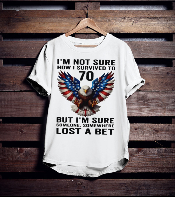 American Flag Eagle Not Sure How I Survived To 70 Someone Lost A Bet T-Shirt