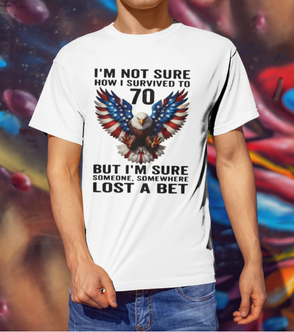American Flag Eagle Not Sure How I Survived To 70 Someone Lost A Bet T-Shirt