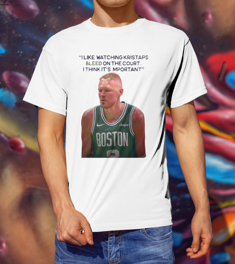 I Like Ing Kristaps Bleed On The Court I Think It's Important Boston 8 Amica T-Shirt