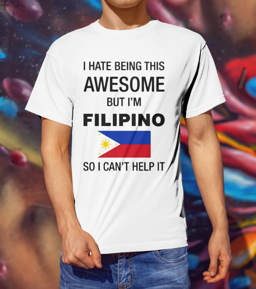I Hate Being This Awesome But I'm Filipino So I Can't Help It Flag T-Shirt