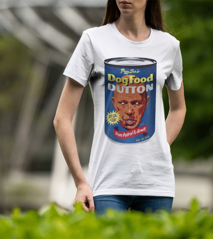 Peggy Sue's Dog Food Dutton From Patrol To Bowl Part Podge Part Spud Total Fascist Crud T-Shirt