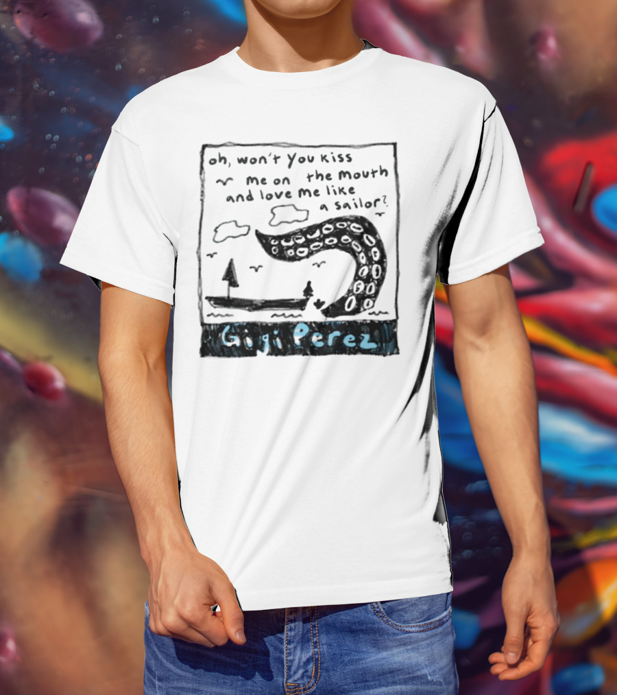 Gigi Perez Oh Won't You Kiss Me On The Mouth And Love Me Like A Sailor T-Shirt