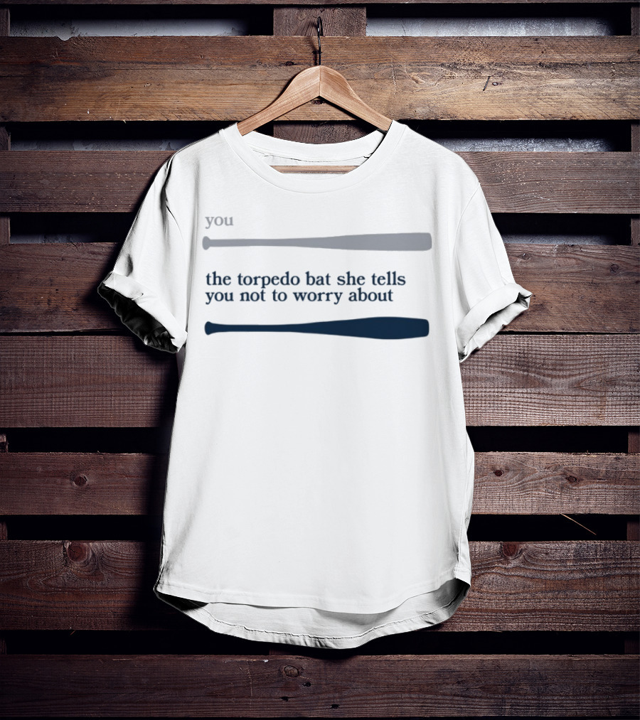 Jomboy Media You The Torpedo Bat She Tells You Not To Worry About T-Shirt
