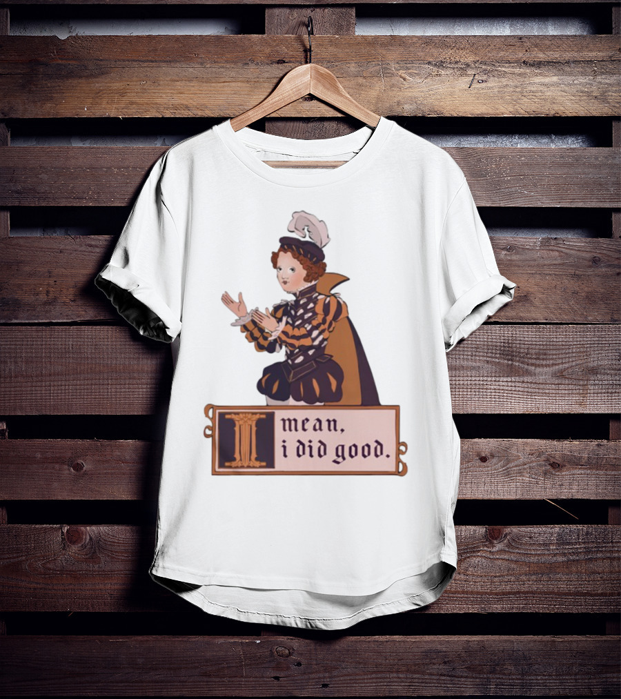 Suzie Toot I Mean I Did Good Renaissance Style I Mean I Did Good T-Shirt