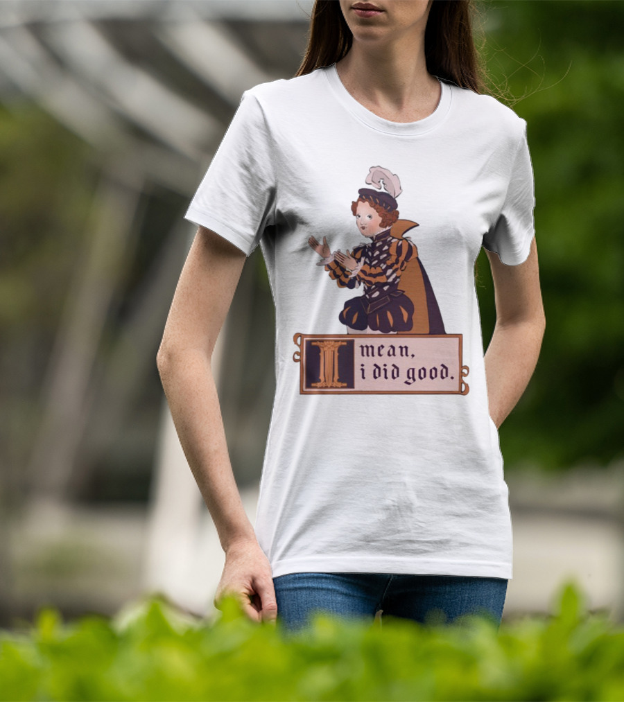 Suzie Toot I Mean I Did Good Renaissance Style I Mean I Did Good T-Shirt
