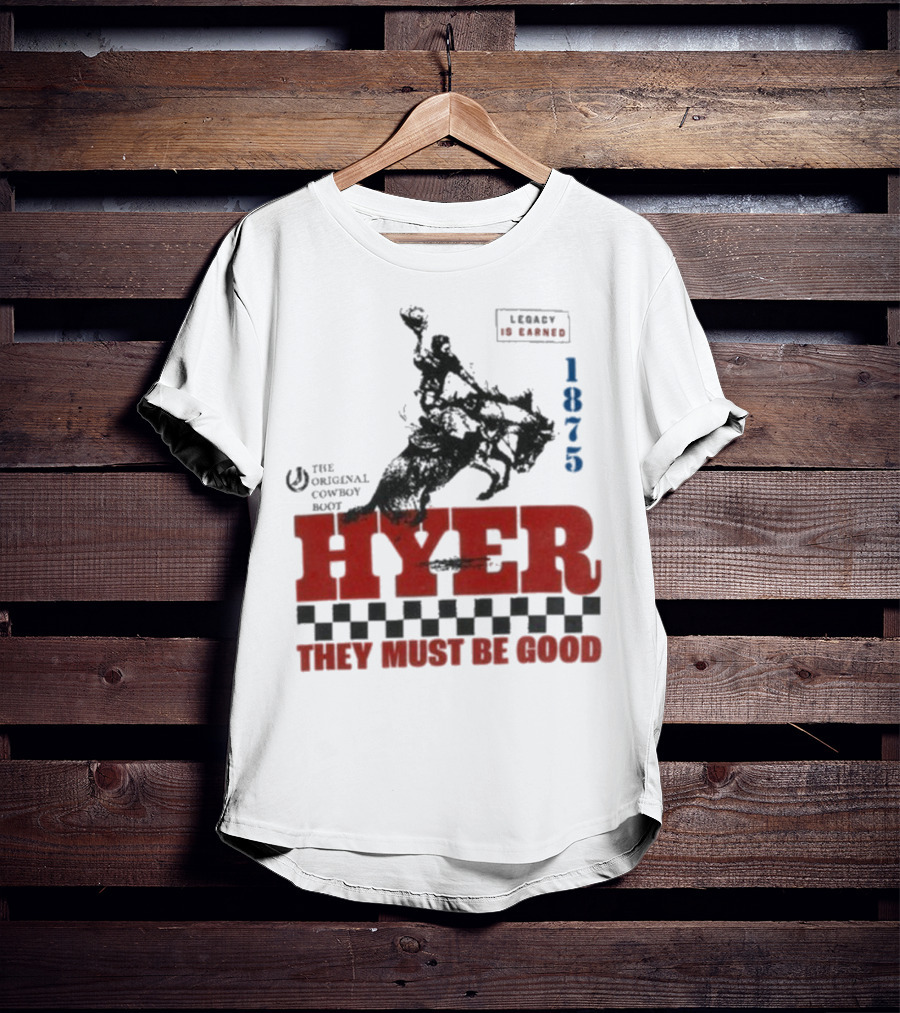 Hyer The Original Cowboy Boot 1875 Legacy Is Earned They Must Be Good T-Shirt