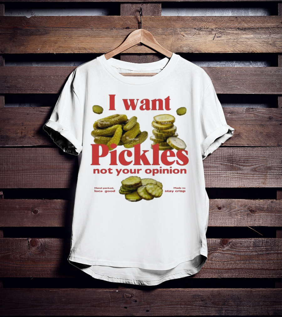 I Want Pickles Not Your Opinion Hand Packed Local Goods Made To Stay Crisp T-Shirt
