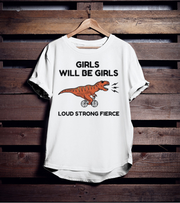 Girls Will Be Girls Dinosaur Loud Strong Fierce T-Shirt