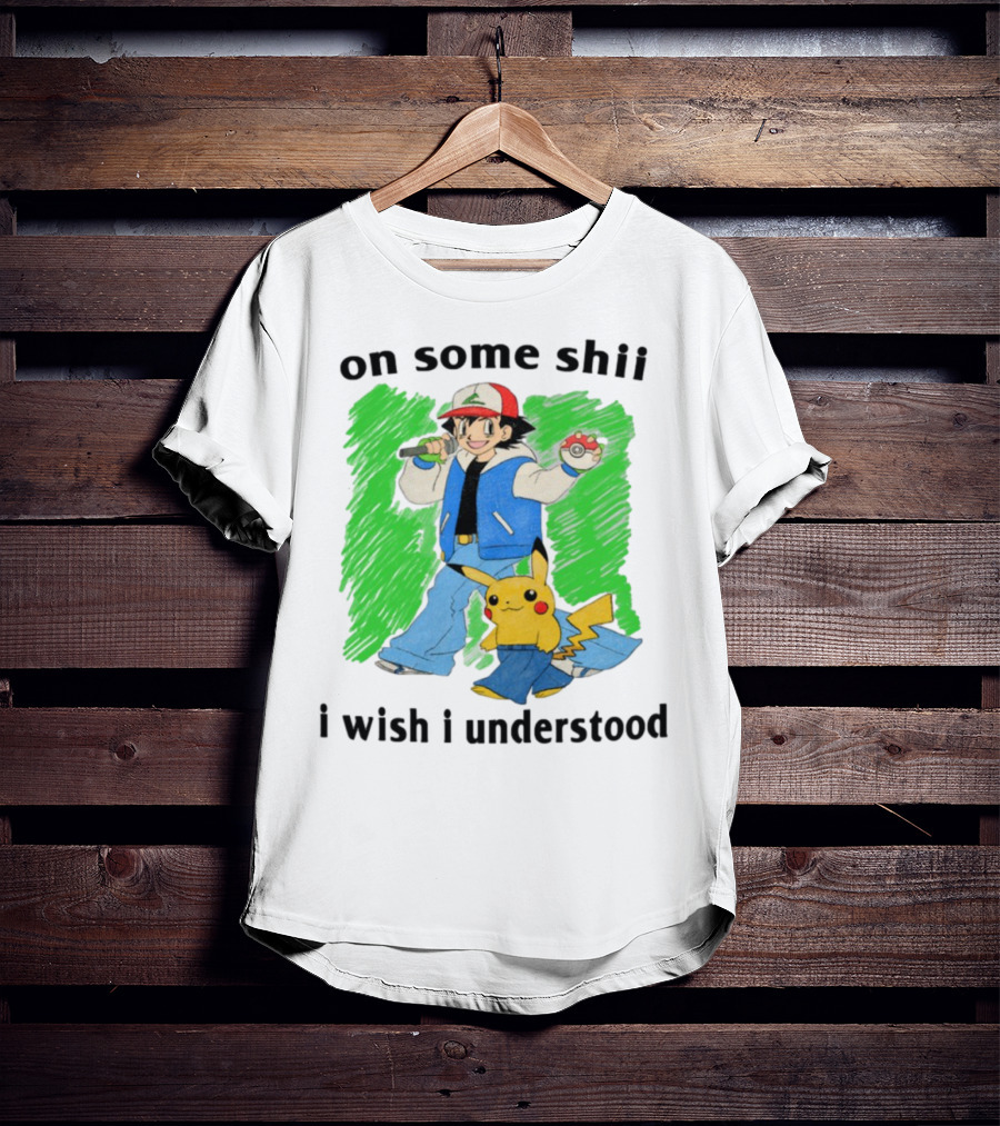 On Some Shii I Wish I Understood Ash And Pikachu Mashup T-Shirt