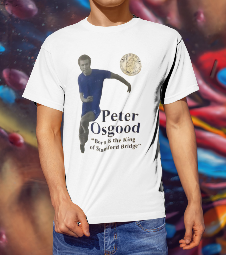 Peter Osgood Born Is The King Of Stamford Bridge Chelsea FC T-Shirt