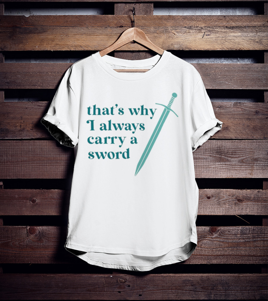 That's Why I Always Carry A Sword Blade Humor T-Shirt