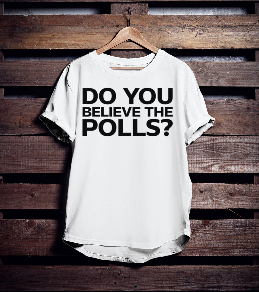 Do You Believe The Polls Political Question Statement T-Shirt