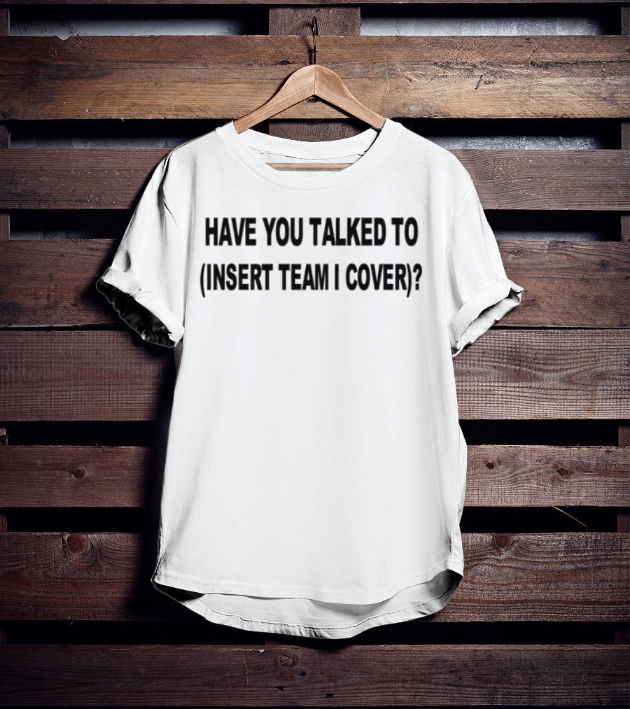 Have You Talked To Insert Team I Cover T-Shirt