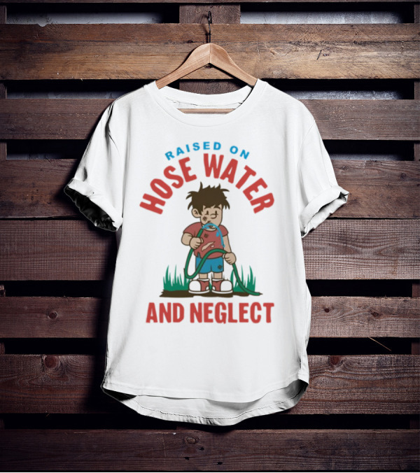 Raised On Hose Water And Neglect GenX Shit Kelly Manno T-Shirt
