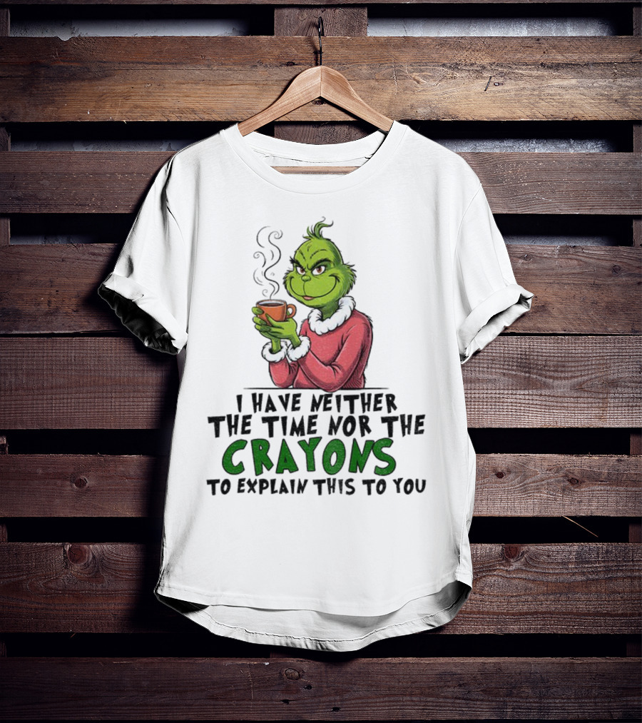 Funny Grinch I Have Neither The Time Nor The Crayons To Explain This To You Christmas T-Shirt