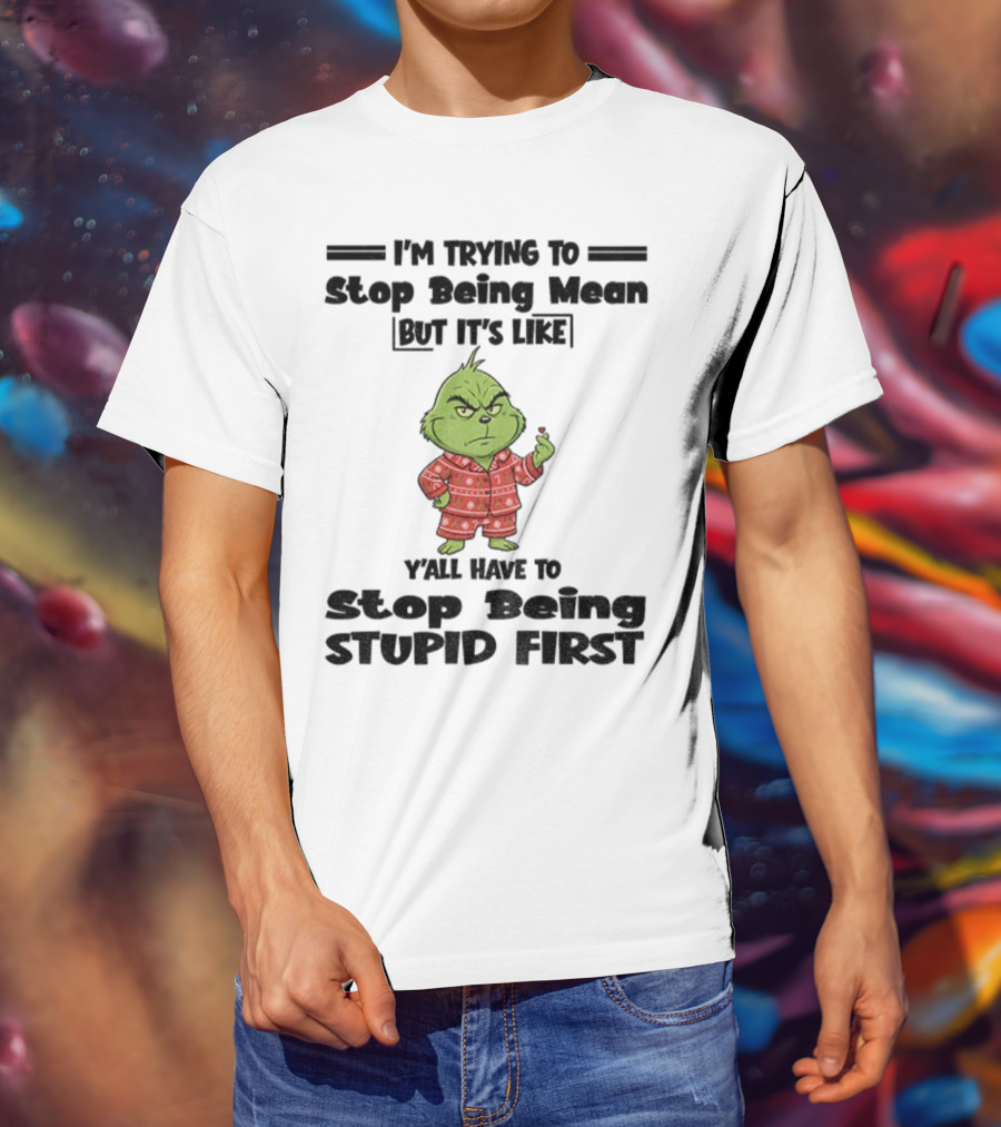 Grinch I'm Trying To Stop Being Mean But It's Like Y'all Have To Stop Being Stupid First Christmas T-Shirt