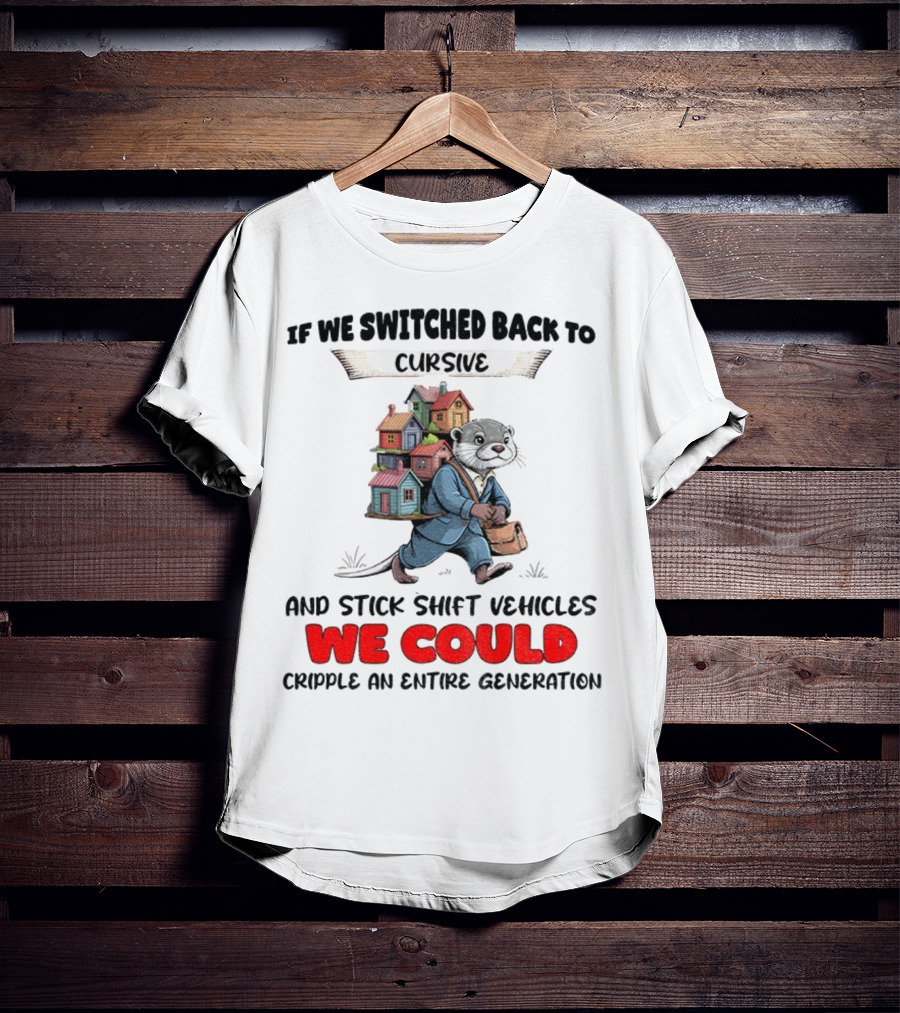 Otter If We Switched Back To Cursive And Stick Shift Vehicles We Could Cripple An Entire Generation T-Shirt