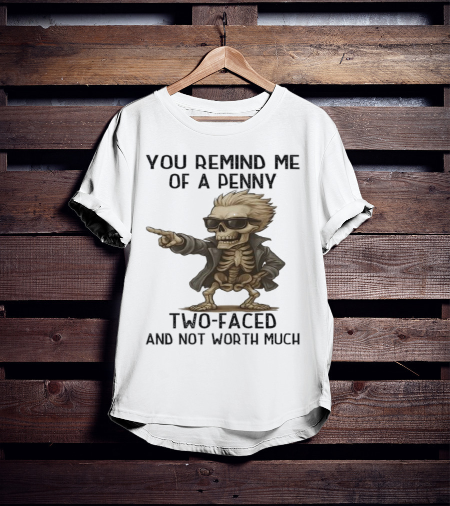 You Remind Me Of A Penny Skeleton Two-Faced And Not Worth Much T-Shirt