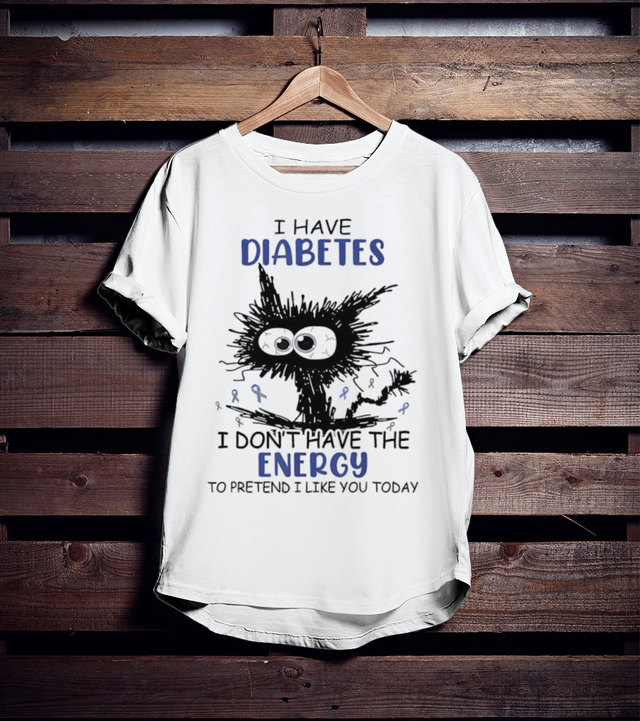 Cat I Have Diabetes I Don't Have The Energy To Pretend I Like You Today T-Shirt