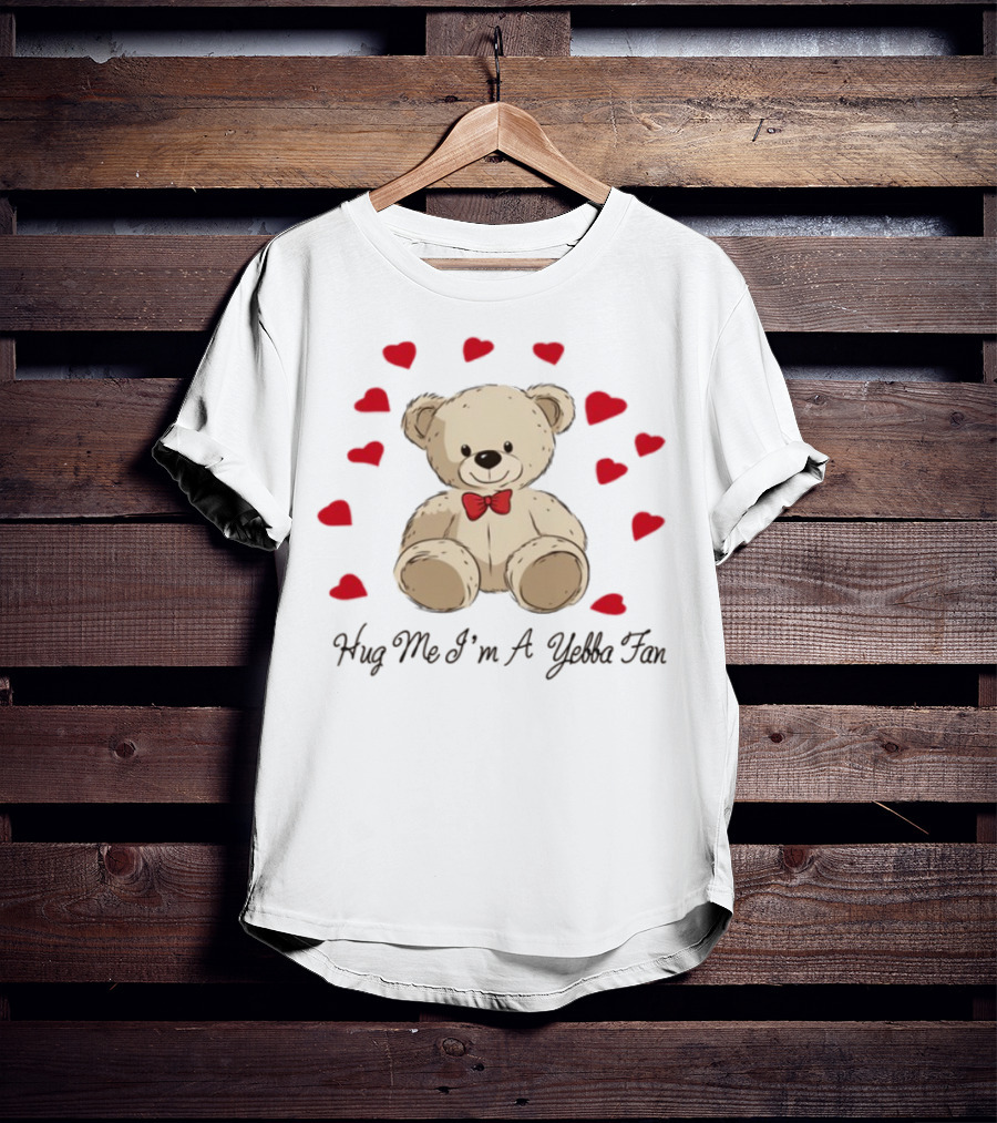 Hug Me I'm A Yebba Fan Teddy Bear And Hearts T-Shirt
