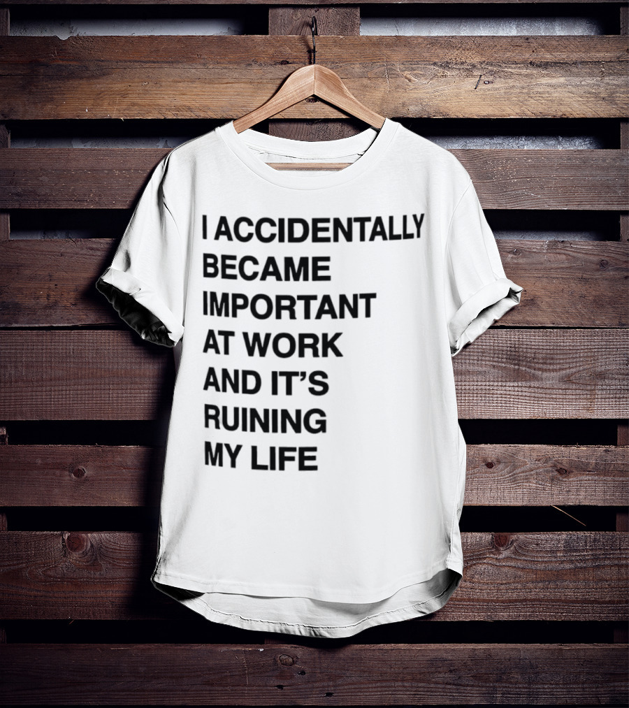 I'm Sorry, I Became Important At Work And It's Ruining Everything T-Shirt