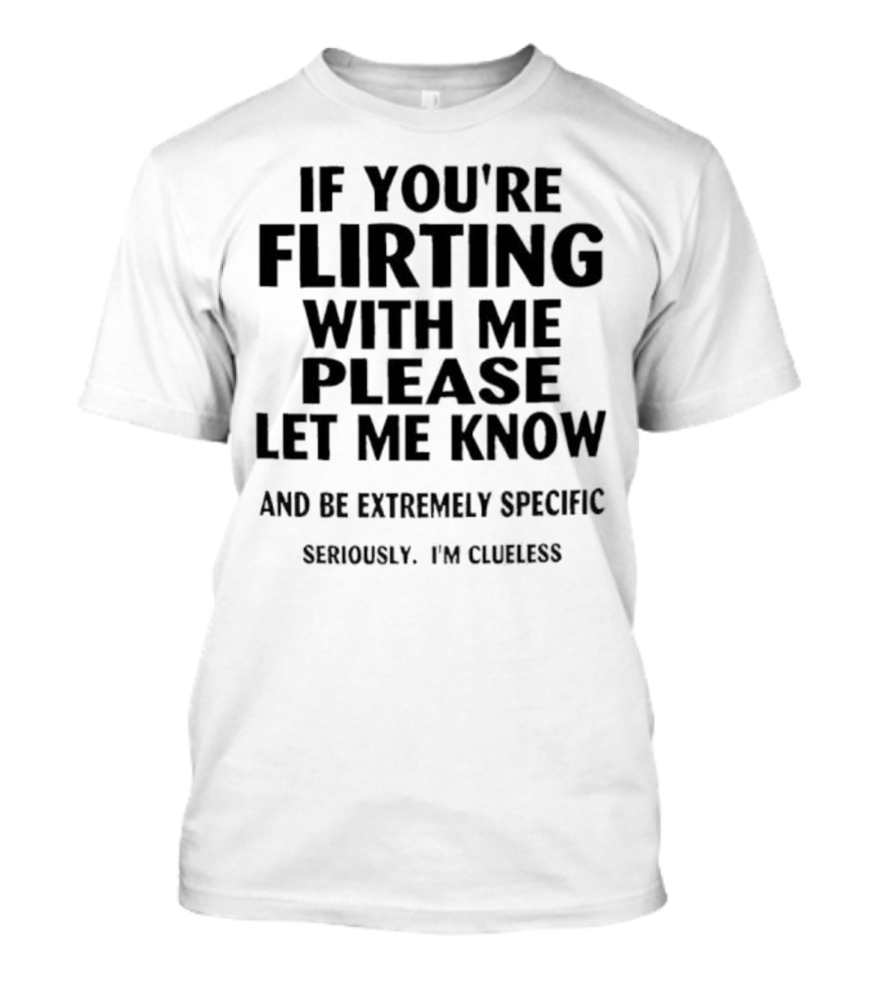 If You're Flirting With Me Please Let Me Know And Be Extremely Specific SnorgTees Collection T-Shirt