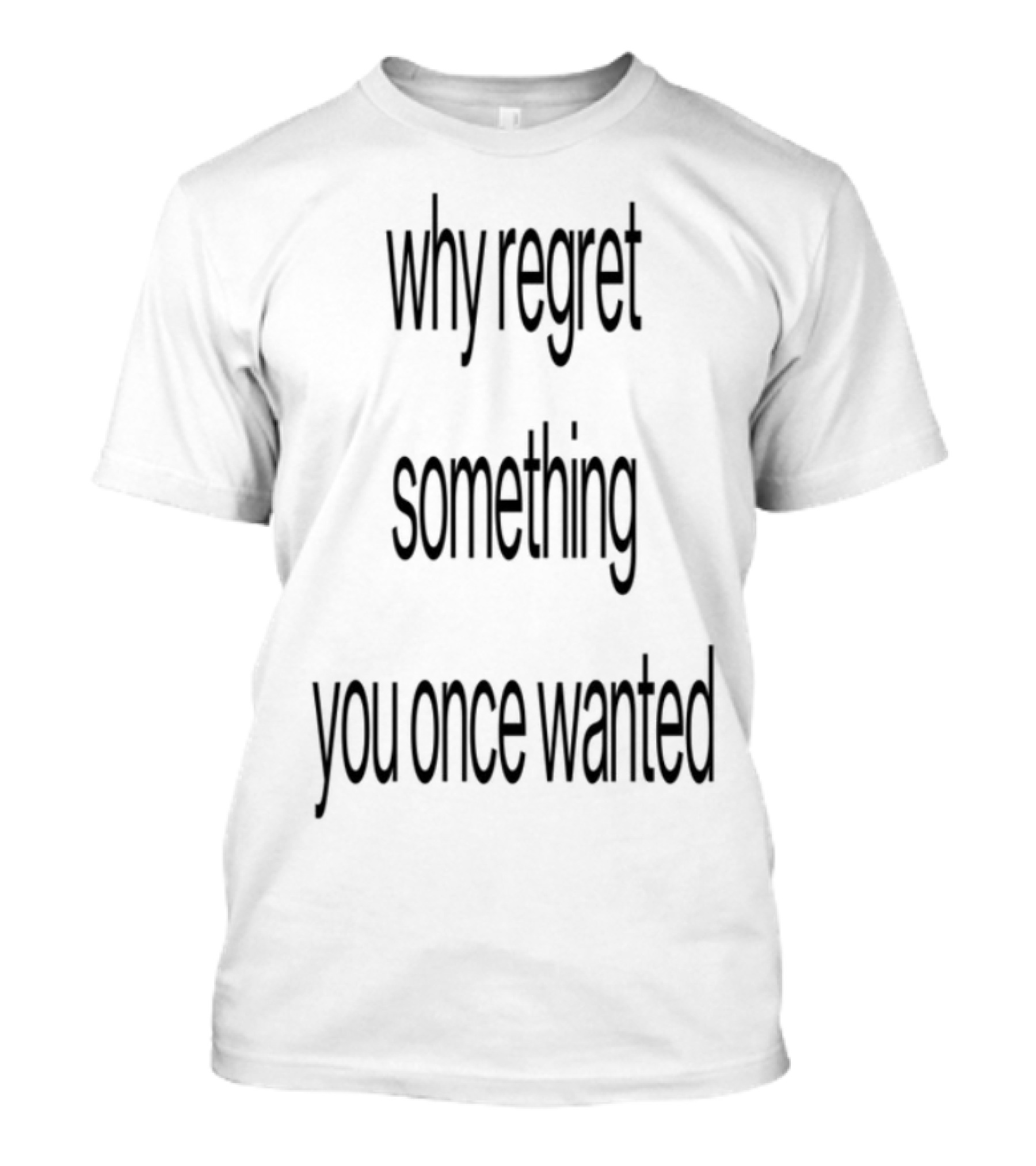 Why Regret Something You Once Wanted Empowering Message T-Shirt