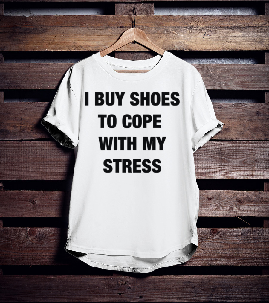 I Buy Shoes To Cope With My Stress T-Shirt