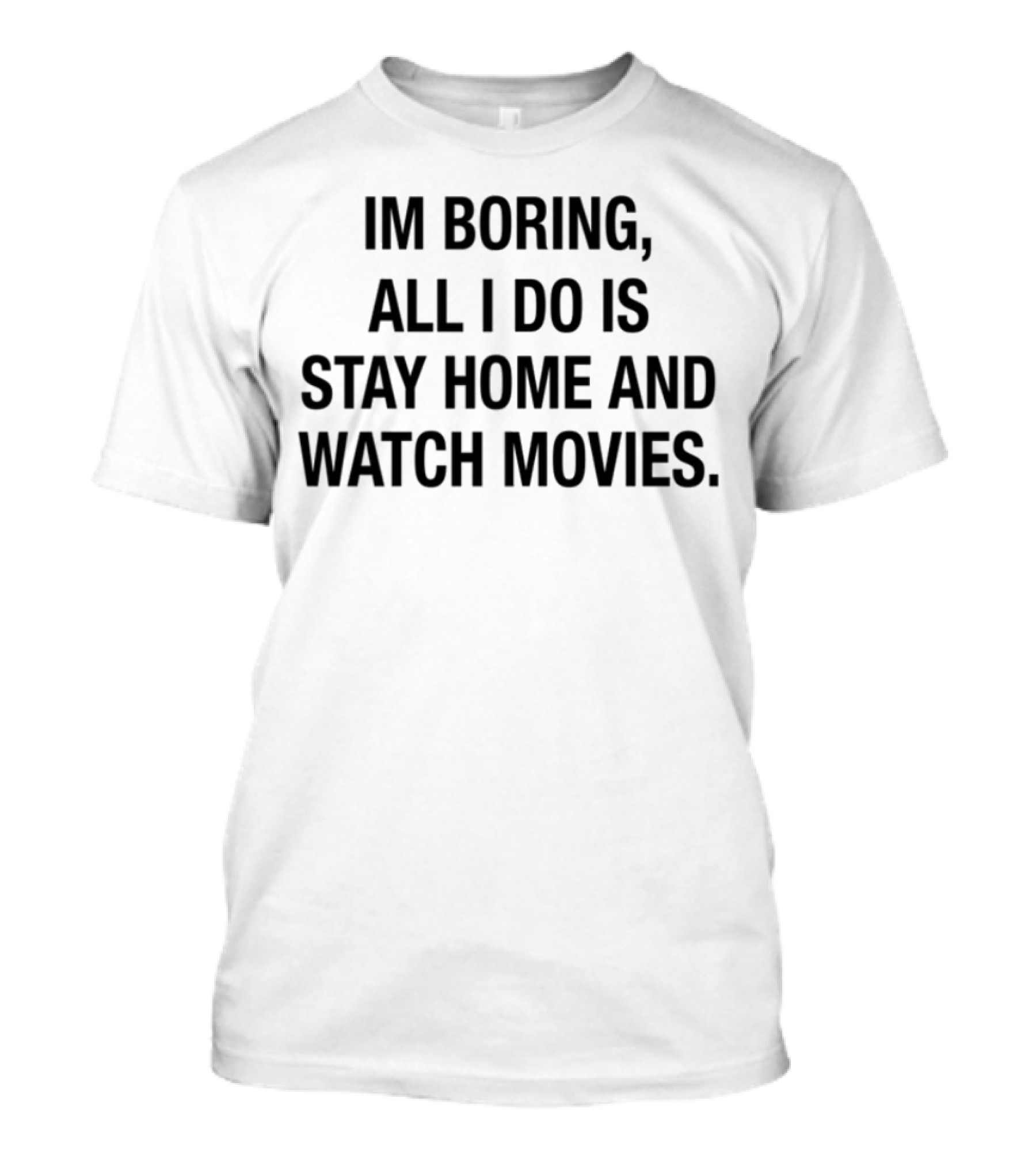 I'm Boring All I Do Is Stay Home And Watch Movies Stay Home Movies T-Shirt