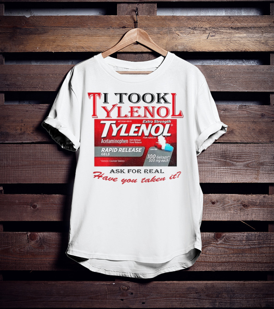I Took Tylenol Extra Strength Rapid Release Gels Have You Taken It T-Shirt