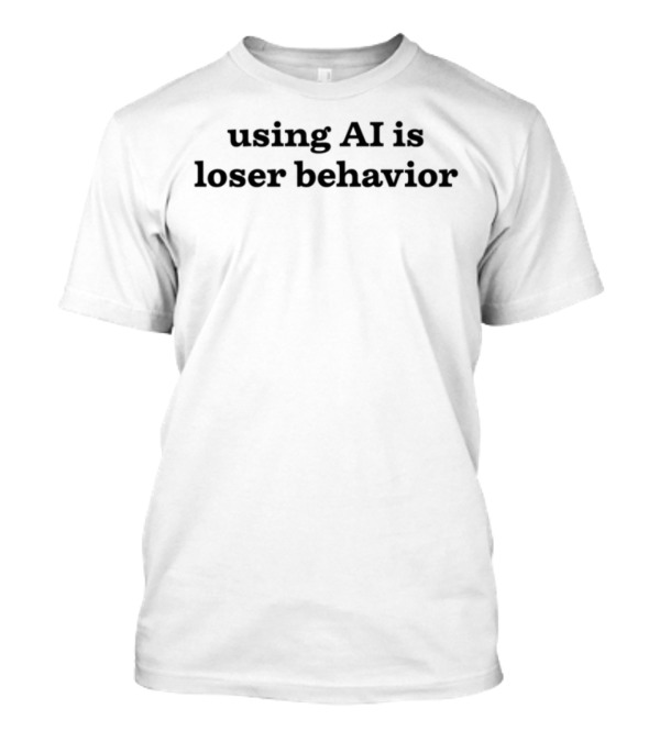 Using AI Is Loser Behavior T-Shirt