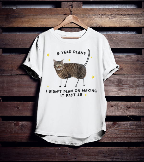 5 Year Plan I Didn't Plan On Making It Past 25 Cat Theme T-Shirt