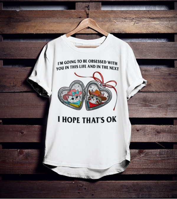 I'm Going To Be Obsessed With You In This Life And In The Next Matching Cowboy Cat Heart Lockets I Hope That's Ok T-Shirt