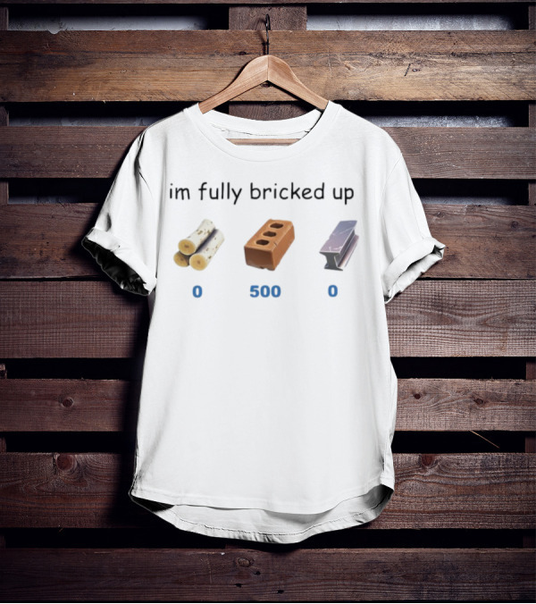 Myth Im Fully Bricked Up 0 Logs 500 Brick 0 Metal T-Shirt