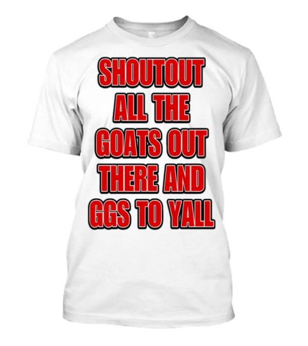 SHOUTOUT ALL THE GOATS OUT THERE AND GGS TO YALL T-Shirt